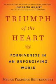 Title: Triumph of the Heart: Forgiveness in an Unforgiving World, Author: Megan Feldman Bettencourt