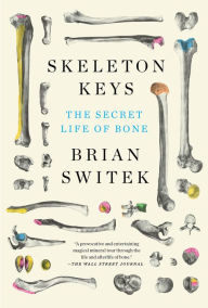 Title: Skeleton Keys: The Secret Life of Bone, Author: Brian Switek