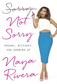 Title: Sorry Not Sorry: Dreams, Mistakes, and Growing Up, Author: Naya Rivera