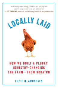 Title: Locally Laid: How We Built a Plucky, Industry-changing Egg Farm - from Scratch, Author: Lucie B. Amundsen