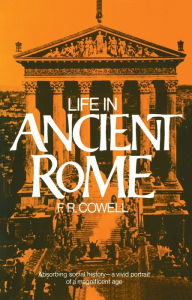 Title: Life in Ancient Rome: Absorbing Social History--A Vivid Portrait of a Magnificent Age, Author: F. R. Cowell