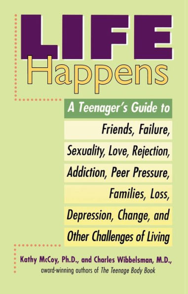 Life Happens: A Teenager's Guide to Friends, Sexuality, Love, Rejection, Addiction, Peer Pressure, Families, Loss, Depression, Change & Other Challenges of Living