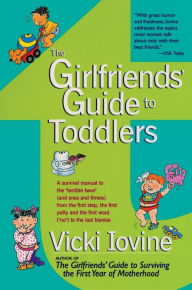 Title: The Girlfriends Guide to Toddlers: A Survival Manual to the Terrible Two's (and Ones and Threes) From the First Step, the First Potty and the First Word (No) to the Last Blankie, Author: Vicki Iovine
