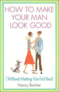 How to Make Your Man Look Good: (Without Making Him Feel Bad)