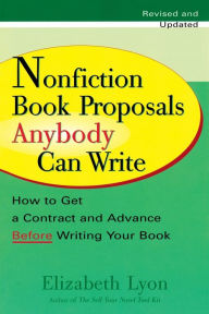 Title: Nonfiction Book Proposals Anybody Can Write: How to Get a Contract and Advance Before Writing Your Book, Revised and Updated, Author: Elizabeth Lyon
