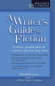Title: A Writer's Guide to Fiction: A Concise, Practical Guide for Novelists and Short-Story Writers, Author: Elizabeth Lyon