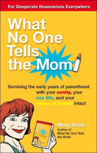 What No One Tells the Mom: Surviving the Early Years of Parenthood with Your Sanity, Your Sex Life and Your Sense of Humor Intact