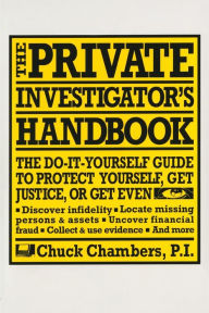 Title: The Private Investigator Handbook: The Do-It-Yourself Guide to Protect Yourself, Get Justice, or Get Even, Author: Chuck Chambers