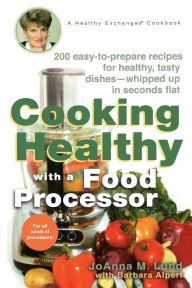 Title: Cooking Healthy with a Food Processor: 200 Easy-to-Prepare Recipes for Healthy, Tasty Dishes--Whipped Up in Seconds Flat: A Cookbook, Author: JoAnna M. Lund