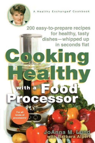 Cooking Healthy with a Food Processor: 200 Easy-to-Prepare Recipes for Healthy, Tasty Dishes--Whipped Up in Seconds Flat: A Cookbook