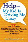 Help--My Kid Is Driving Me Crazy: The 17 Ways Kids Manipulate Their Parents, and What You Can Do About It