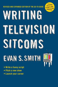 Title: Writing Television Sitcoms: Revised and Expanded Edition of the Go-to Guide, Author: Evan S. Smith