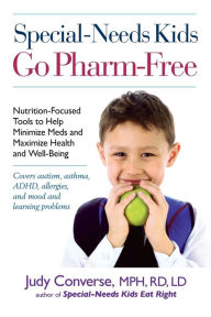 Title: Special-Needs Kids Go Pharm-Free: Nutrition-Focused Tools to Help Minimize Meds and Maximize Health and Well-Being, Author: Judy Converse