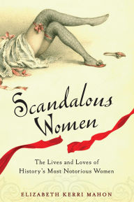 Title: Scandalous Women: The Lives and Loves of History's Most Notorious Women, Author: Elizabeth Kerri Mahon