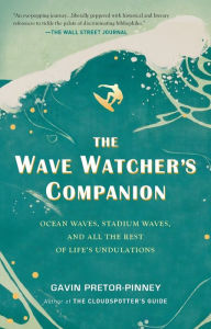 Title: The Wave Watcher's Companion: Ocean Waves, Stadium Waves, and All the Rest of Life's Undulations, Author: Gavin Pretor-Pinney