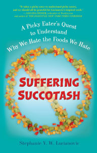 Title: Suffering Succotash: A Picky Eater's Quest to Understand Why We Hate the Foods We Hate, Author: Stephanie V.W. Lucianovic