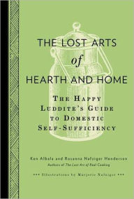 The Lost Arts of Hearth and Home: The Happy Luddite's Guide to Domestic Self-Sufficiency
