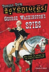 Title: George Washington's Spies (Totally True Adventures), Author: Claudia Friddell