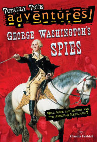 Title: George Washington's Spies (Totally True Adventures), Author: Claudia Friddell