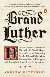 Title: Brand Luther: How an Unheralded Monk Turned His Small Town into a Center of Publishing, Made Himself the Most Famous Man in Europe--and Started the Protestant Reformation, Author: Andrew Pettegree