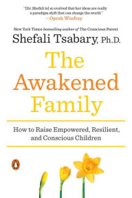 Title: The Awakened Family: How to Raise Empowered, Resilient, and Conscious Children, Author: Shefali Tsabary Ph.D.