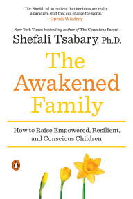 Title: The Awakened Family: How to Raise Empowered, Resilient, and Conscious Children, Author: Shefali Tsabary Ph.D.