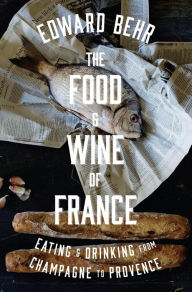 Title: The Food and Wine of France: Eating and Drinking from Champagne to Provence, Author: Edward Behr