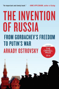 Title: The Invention of Russia: From Gorbachev's Freedom to Putin's War, Author: Arkady Ostrovsky