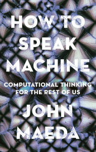 Title: How to Speak Machine: Computational Thinking for the Rest of Us, Author: John Maeda