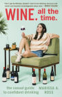 Wine. All the Time.: The Casual Guide to Confident Drinking