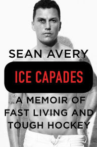Title: Ice Capades: A Memoir of Fast Living and Tough Hockey, Author: Sean Avery