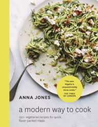 Title: A Modern Way to Cook: 150+ Vegetarian Recipes for Quick, Flavor-Packed Meals [A Cookbook], Author: Anna Jones