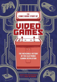 Title: The Comic Book Story of Video Games: The Incredible History of the Electronic Gaming Revolution, Author: Jonathan Hennessey