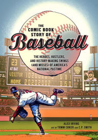Title: The Comic Book Story of Baseball: The Heroes, Hustlers, and History-Making Swings (and Misses) of America's National Pastime, Author: Alex Irvine