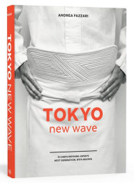 Title: Tokyo New Wave: 31 Chefs Defining Japan's Next Generation, with Recipes [A Cookbook], Author: Andrea Fazzari