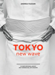 Title: Tokyo New Wave: 31 Chefs Defining Japan's Next Generation, with Recipes [A Cookbook], Author: Andrea Fazzari