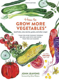 Title: How to Grow More Vegetables, Ninth Edition: (and Fruits, Nuts, Berries, Grains, and Other Crops) Than You Ever Thought Possible on Less Land with Less Water Than You Can Imagine, Author: John Jeavons