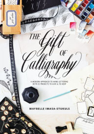 Title: The Gift of Calligraphy: A Modern Approach to Hand Lettering with 25 Projects to Give and to Keep, Author: Maybelle Imasa-Stukuls