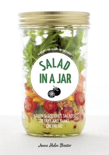 Salad in a Jar: 68 Recipes for Salads and Dressings [A Cookbook]