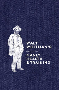 Title: Walt Whitman's Guide to Manly Health and Training, Author: Walt Whitman