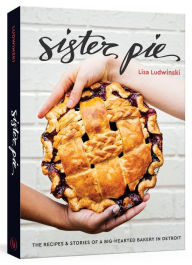 Title: Sister Pie: The Recipes and Stories of a Big-Hearted Bakery in Detroit [A Baking Book], Author: Lisa Ludwinski