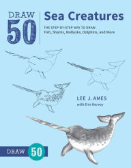 Title: Draw 50 Sea Creatures: The Step-by-Step Way to Draw Fish, Sharks, Mollusks, Dolphins, and More, Author: Lee J. Ames