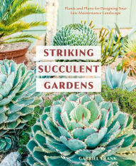 Title: Striking Succulent Gardens: Plants and Plans for Designing Your Low-Maintenance Landscape [A Gardening Book], Author: Gabriel Frank