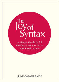 Title: The Joy of Syntax: A Simple Guide to All the Grammar You Know You Should Know, Author: June Casagrande