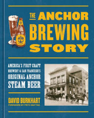 Title: The Anchor Brewing Story: America's First Craft Brewery & San Francisco's Original Anchor Steam Beer, Author: David Burkhart