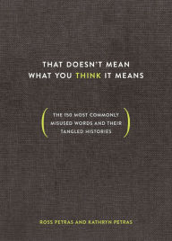 Title: That Doesn't Mean What You Think It Means: The 150 Most Commonly Misused Words and Their Tangled Histories, Author: Ross Petras