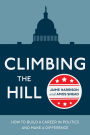 Climbing the Hill: How to Build a Career in Politics and Make a Difference