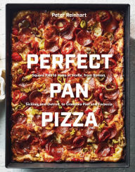 Title: Perfect Pan Pizza: Square Pies to Make at Home, from Roman, Sicilian, and Detroit, to Grandma Pies and Focaccia [A Cookbook], Author: Peter Reinhart