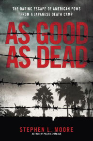 Title: As Good As Dead: The Daring Escape of American POWs From a Japanese Death Camp, Author: Stephen L. Moore