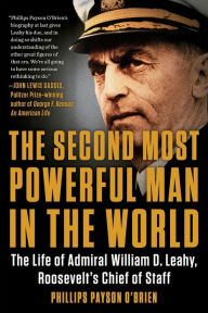 Title: The Second Most Powerful Man in the World: The Life of Admiral William D. Leahy, Roosevelt's Chief of Staff, Author: Phillips Payson O'Brien